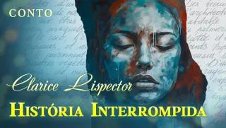História Interrompida - Clarice Lispector | Conto Completo