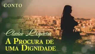 A Procura de uma Dignidade - Clarice Lispector | Conto Completo