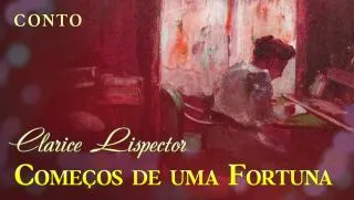 Começos de uma Fortuna - Clarice Lispector | Conto Completo