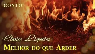 Melhor do que Arder - Clarice Lispector | Conto Completo