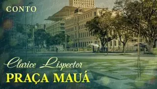 Praça Mauá - Clarice Lispector | Conto Completo