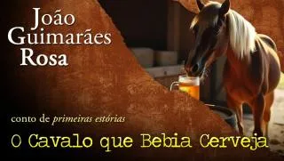 O Cavalo que Bebia Cerveja - João Guimarães Rosa | Conto