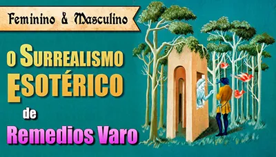 Remedios Varo - Surrealismo Esotérico em 92 Pinturas (3/3): Feminino, Masculino e Esoterismos