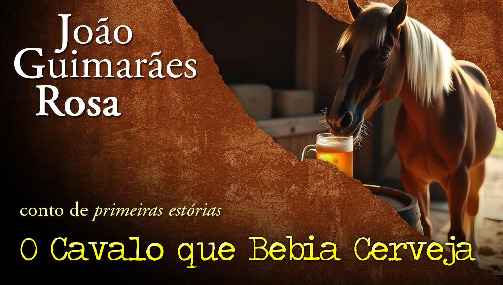 O Cavalo que Bebia Cerveja - João Guimarães Rosa | Conto | Fantástica ...